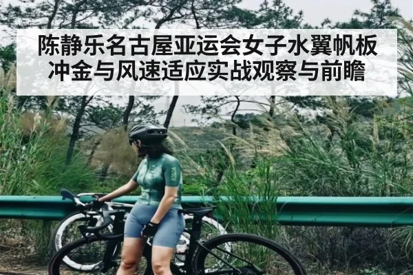 陈静乐名古屋亚运会女子水翼帆板冲金与风速适应实战观察与前瞻 | kaiyun.com